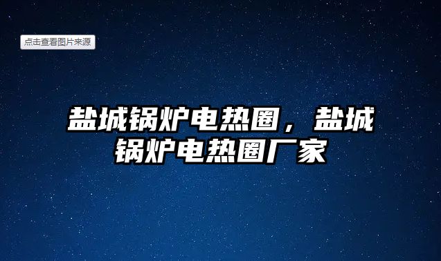 鹽城鍋爐電熱圈，鹽城鍋爐電熱圈廠家