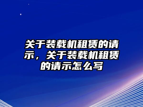 關(guān)于裝載機(jī)租賃的請(qǐng)示，關(guān)于裝載機(jī)租賃的請(qǐng)示怎么寫