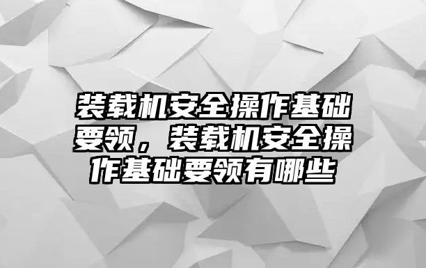 裝載機安全操作基礎要領，裝載機安全操作基礎要領有哪些