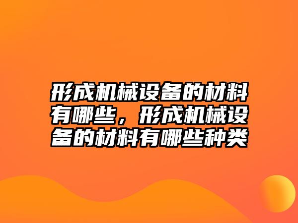 形成機(jī)械設(shè)備的材料有哪些，形成機(jī)械設(shè)備的材料有哪些種類