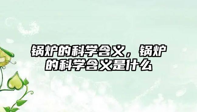 鍋爐的科學(xué)含義，鍋爐的科學(xué)含義是什么