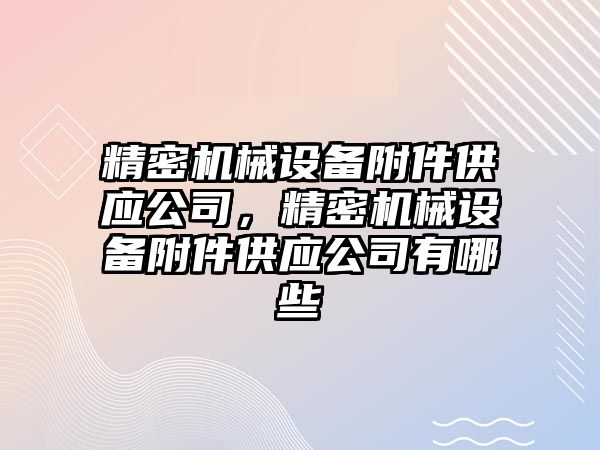 精密機械設(shè)備附件供應(yīng)公司，精密機械設(shè)備附件供應(yīng)公司有哪些