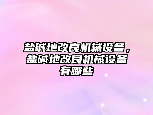 鹽堿地改良機(jī)械設(shè)備，鹽堿地改良機(jī)械設(shè)備有哪些