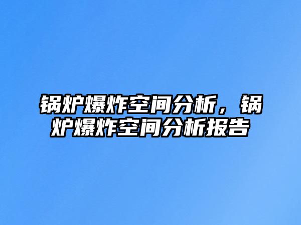 鍋爐爆炸空間分析，鍋爐爆炸空間分析報(bào)告