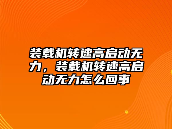 裝載機轉速高啟動無力，裝載機轉速高啟動無力怎么回事