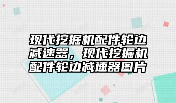 現(xiàn)代挖掘機(jī)配件輪邊減速器，現(xiàn)代挖掘機(jī)配件輪邊減速器圖片