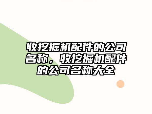 收挖掘機(jī)配件的公司名稱，收挖掘機(jī)配件的公司名稱大全