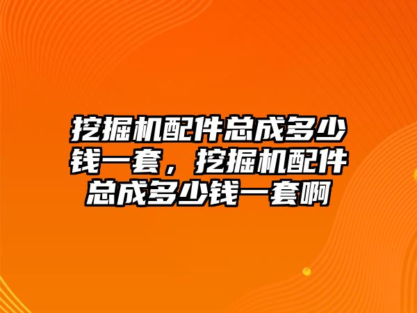 挖掘機配件總成多少錢一套，挖掘機配件總成多少錢一套啊