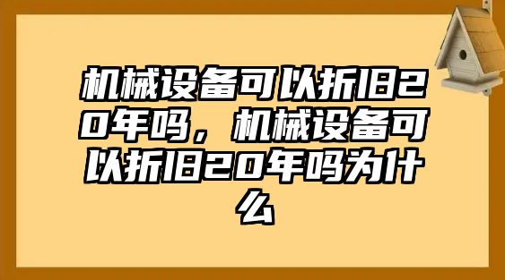 機(jī)械設(shè)備可以折舊20年嗎，機(jī)械設(shè)備可以折舊20年嗎為什么