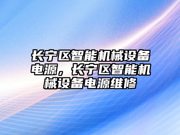 長寧區(qū)智能機械設(shè)備電源，長寧區(qū)智能機械設(shè)備電源維修