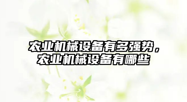 農業(yè)機械設備有多強勢，農業(yè)機械設備有哪些