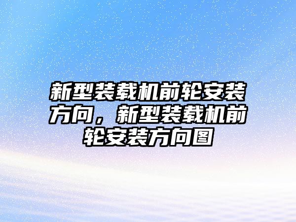 新型裝載機前輪安裝方向，新型裝載機前輪安裝方向圖