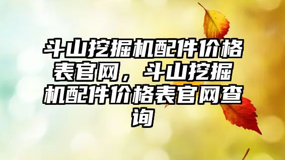 斗山挖掘機配件價格表官網(wǎng)，斗山挖掘機配件價格表官網(wǎng)查詢