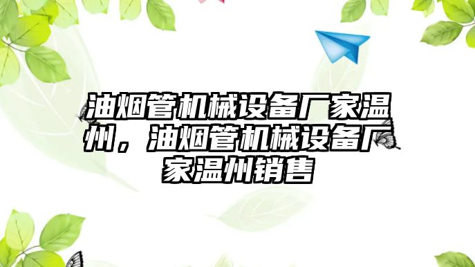 油煙管機(jī)械設(shè)備廠家溫州，油煙管機(jī)械設(shè)備廠家溫州銷(xiāo)售