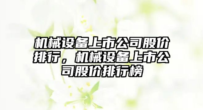 機械設備上市公司股價排行，機械設備上市公司股價排行榜