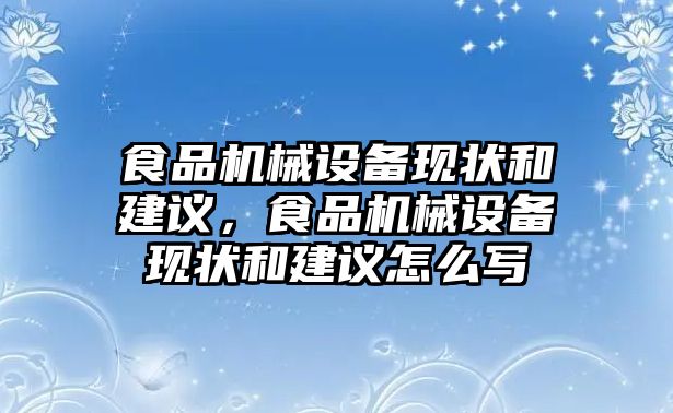 食品機(jī)械設(shè)備現(xiàn)狀和建議，食品機(jī)械設(shè)備現(xiàn)狀和建議怎么寫