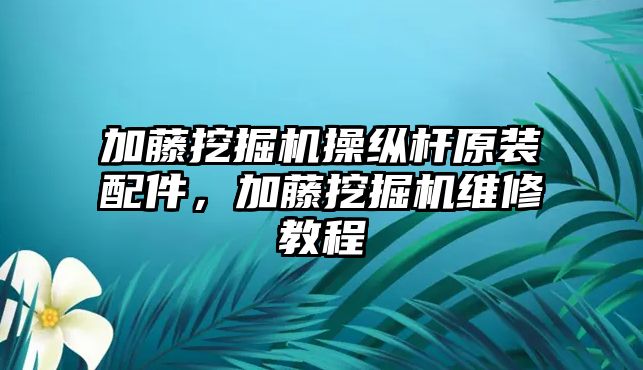 加藤挖掘機操縱桿原裝配件，加藤挖掘機維修教程