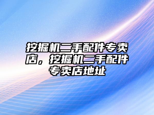 挖掘機二手配件專賣店，挖掘機二手配件專賣店地址