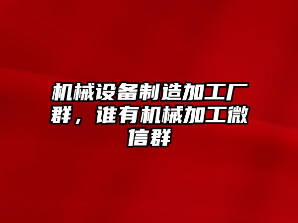 機械設備制造加工廠群，誰有機械加工微信群