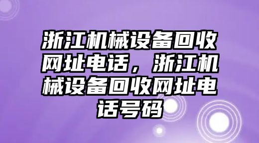 浙江機(jī)械設(shè)備回收網(wǎng)址電話，浙江機(jī)械設(shè)備回收網(wǎng)址電話號碼