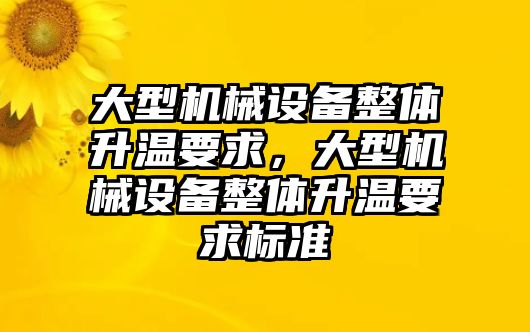 大型機(jī)械設(shè)備整體升溫要求，大型機(jī)械設(shè)備整體升溫要求標(biāo)準(zhǔn)