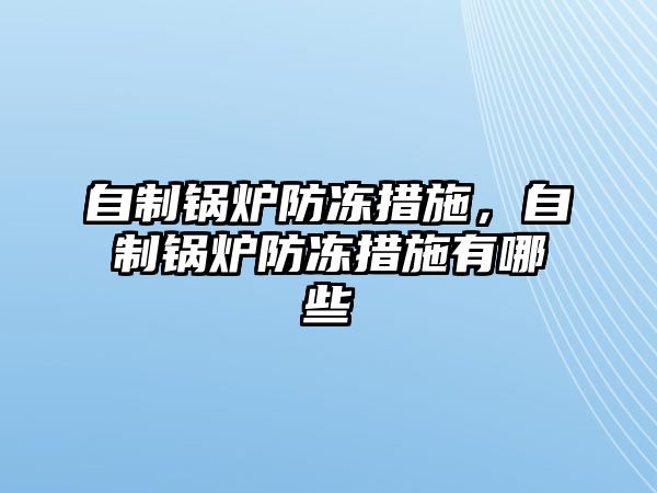 自制鍋爐防凍措施，自制鍋爐防凍措施有哪些