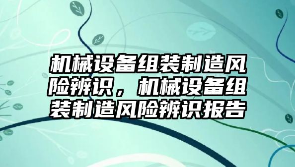 機械設(shè)備組裝制造風(fēng)險辨識，機械設(shè)備組裝制造風(fēng)險辨識報告