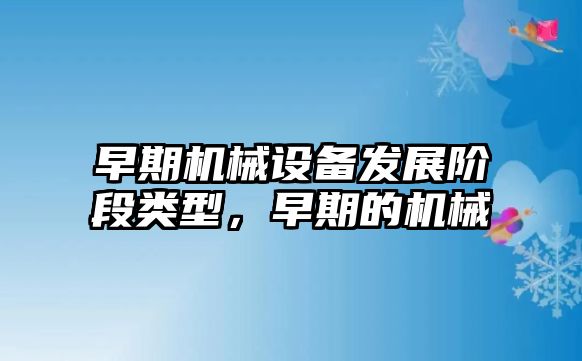 早期機械設備發(fā)展階段類型，早期的機械