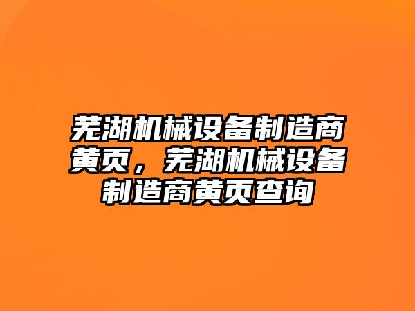 蕪湖機械設(shè)備制造商黃頁，蕪湖機械設(shè)備制造商黃頁查詢