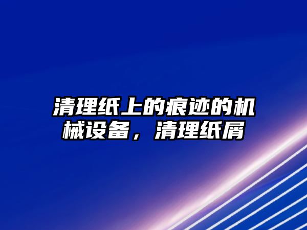 清理紙上的痕跡的機(jī)械設(shè)備，清理紙屑