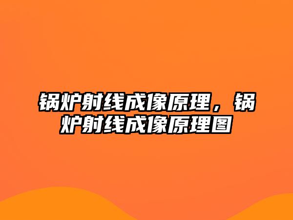 鍋爐射線成像原理，鍋爐射線成像原理圖