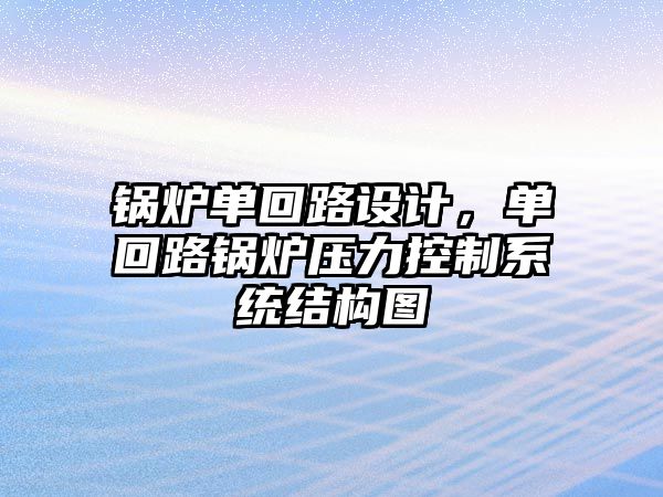 鍋爐單回路設(shè)計(jì)，單回路鍋爐壓力控制系統(tǒng)結(jié)構(gòu)圖