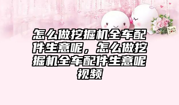 怎么做挖掘機全車配件生意呢，怎么做挖掘機全車配件生意呢視頻