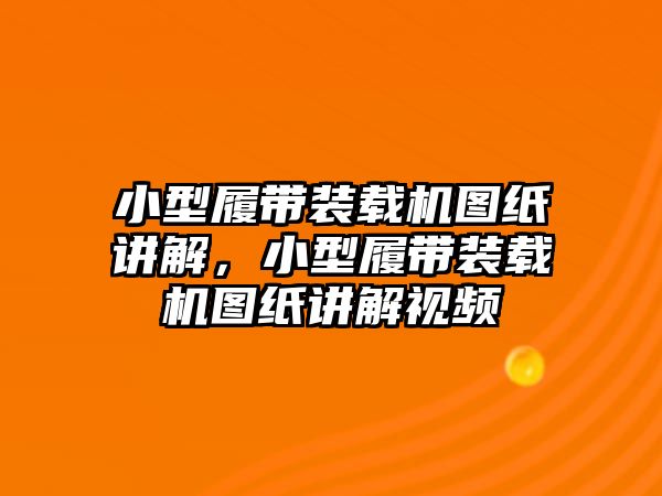 小型履帶裝載機(jī)圖紙講解，小型履帶裝載機(jī)圖紙講解視頻