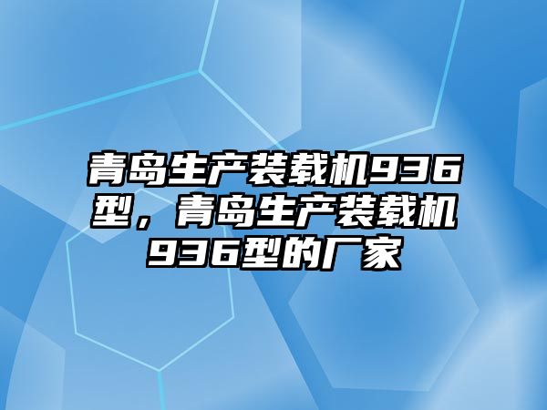 青島生產(chǎn)裝載機(jī)936型，青島生產(chǎn)裝載機(jī)936型的廠家