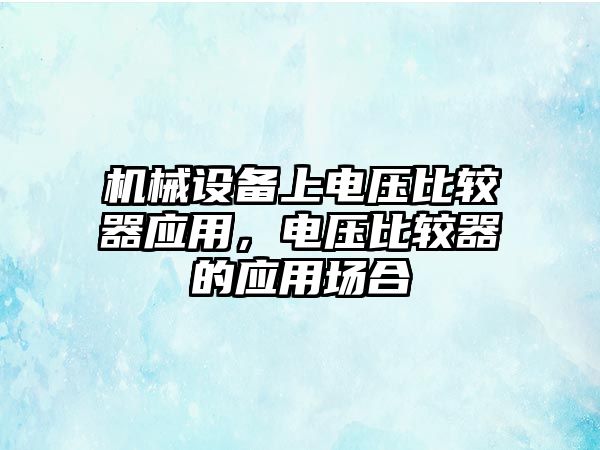 機械設備上電壓比較器應用，電壓比較器的應用場合