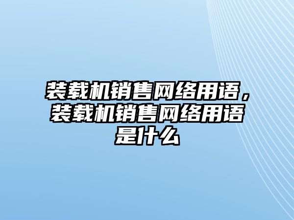 裝載機銷售網絡用語，裝載機銷售網絡用語是什么