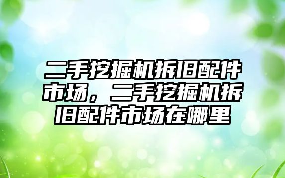 二手挖掘機拆舊配件市場，二手挖掘機拆舊配件市場在哪里