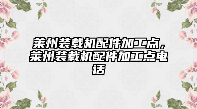 萊州裝載機(jī)配件加工點(diǎn)，萊州裝載機(jī)配件加工點(diǎn)電話