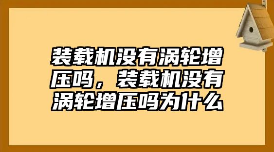 裝載機(jī)沒有渦輪增壓嗎，裝載機(jī)沒有渦輪增壓嗎為什么