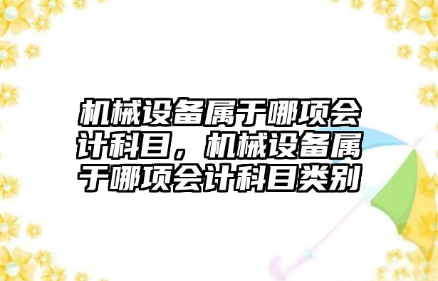 機械設備屬于哪項會計科目，機械設備屬于哪項會計科目類別