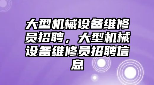 大型機械設備維修員招聘，大型機械設備維修員招聘信息