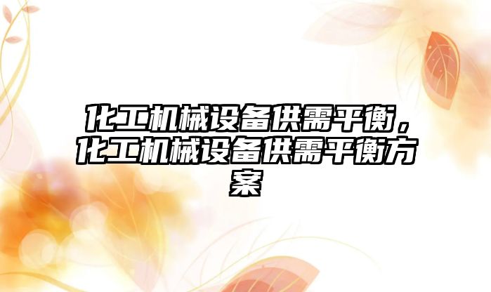 化工機械設(shè)備供需平衡，化工機械設(shè)備供需平衡方案