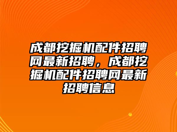 成都挖掘機(jī)配件招聘網(wǎng)最新招聘，成都挖掘機(jī)配件招聘網(wǎng)最新招聘信息