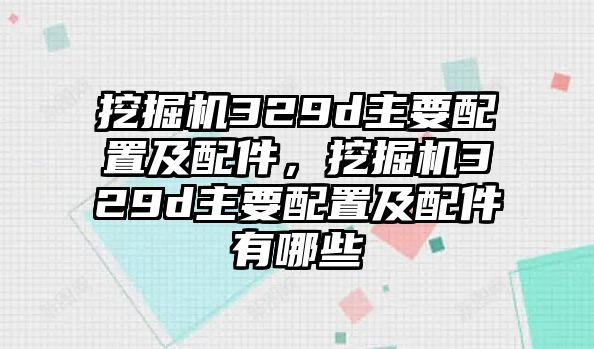 挖掘機329d主要配置及配件，挖掘機329d主要配置及配件有哪些