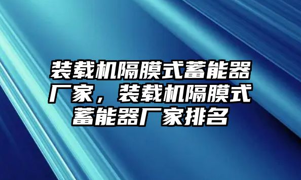 裝載機隔膜式蓄能器廠家，裝載機隔膜式蓄能器廠家排名