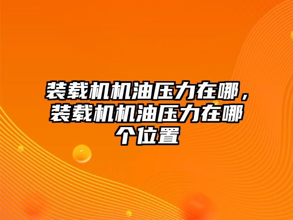 裝載機機油壓力在哪，裝載機機油壓力在哪個位置