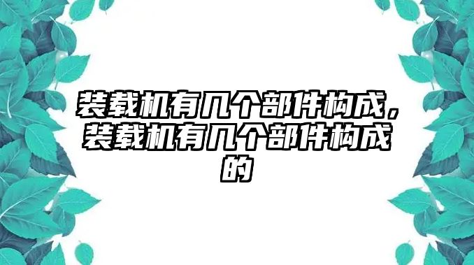 裝載機(jī)有幾個(gè)部件構(gòu)成，裝載機(jī)有幾個(gè)部件構(gòu)成的