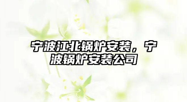 寧波江北鍋爐安裝，寧波鍋爐安裝公司