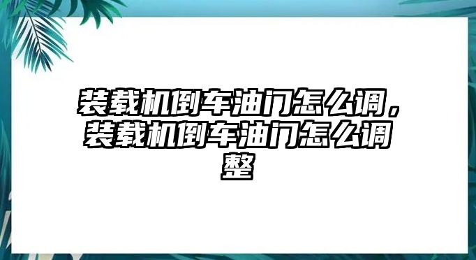 裝載機倒車油門怎么調(diào)，裝載機倒車油門怎么調(diào)整